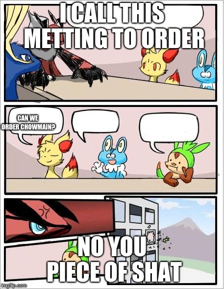 Pokemon board meeting | I CALL THIS METTING TO ORDER; CAN WE ORDER CHOWMAIN? NO YOU PIECE OF SHAT | image tagged in pokemon board meeting | made w/ Imgflip meme maker