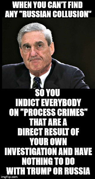 This has been a witch hunt from the beginning. It needs to end. |  WHEN YOU CAN'T FIND ANY "RUSSIAN COLLUSION"; SO YOU INDICT EVERYBODY ON "PROCESS CRIMES" THAT ARE A DIRECT RESULT OF YOUR OWN INVESTIGATION AND HAVE NOTHING TO DO WITH TRUMP OR RUSSIA | image tagged in robert mueller,witch hunt | made w/ Imgflip meme maker
