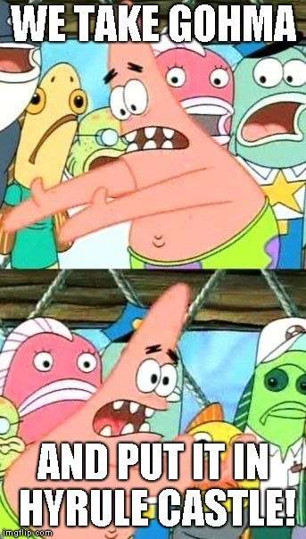 Put It Somewhere Else Patrick | WE TAKE GOHMA; AND PUT IT IN HYRULE CASTLE! | image tagged in memes,put it somewhere else patrick | made w/ Imgflip meme maker