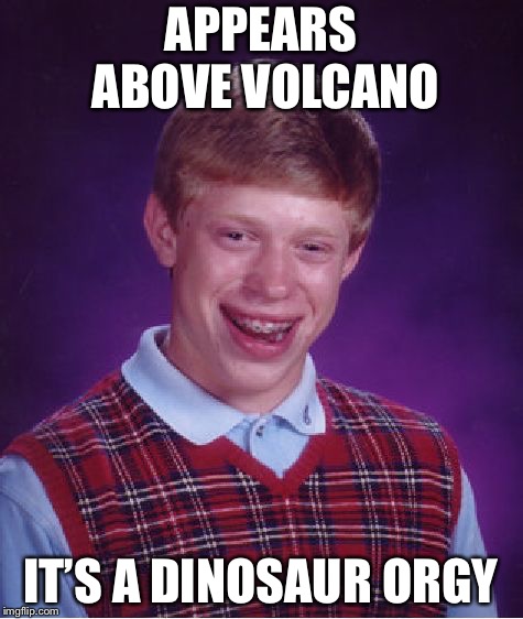 Bad Luck Brian Meme | APPEARS ABOVE VOLCANO IT’S A DINOSAUR ORGY | image tagged in memes,bad luck brian | made w/ Imgflip meme maker