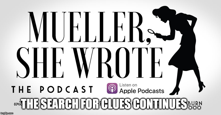 Mueller She Wrote | THE SEARCH FOR CLUES CONTINUES . . . | image tagged in mueller she wrote | made w/ Imgflip meme maker