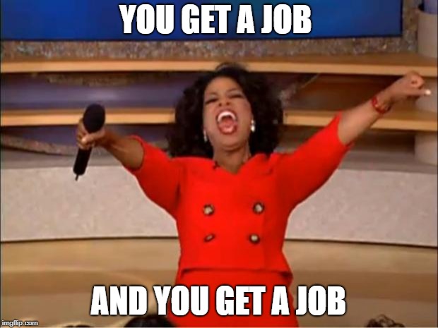 Oprah You Get A | YOU GET A JOB; AND YOU GET A JOB | image tagged in memes,oprah you get a | made w/ Imgflip meme maker