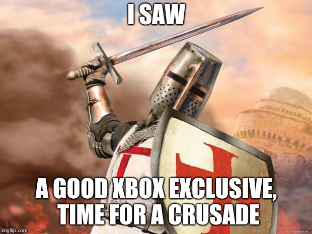 crusader | I SAW A GOOD XBOX EXCLUSIVE, TIME FOR A CRUSADE | image tagged in crusader | made w/ Imgflip meme maker