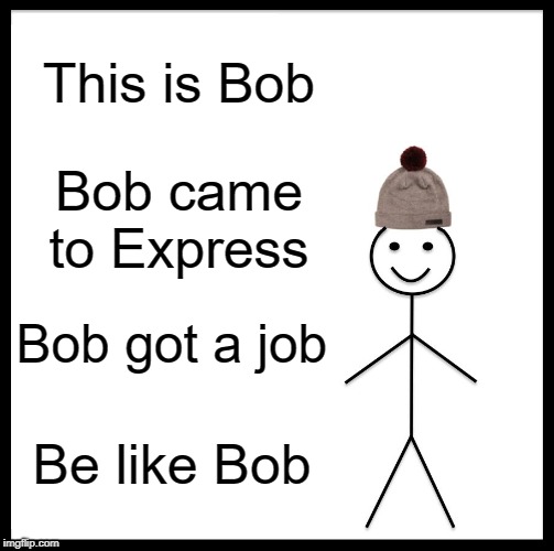 Be Like Bill Meme | This is Bob; Bob came to Express; Bob got a job; Be like Bob | image tagged in memes,be like bill | made w/ Imgflip meme maker