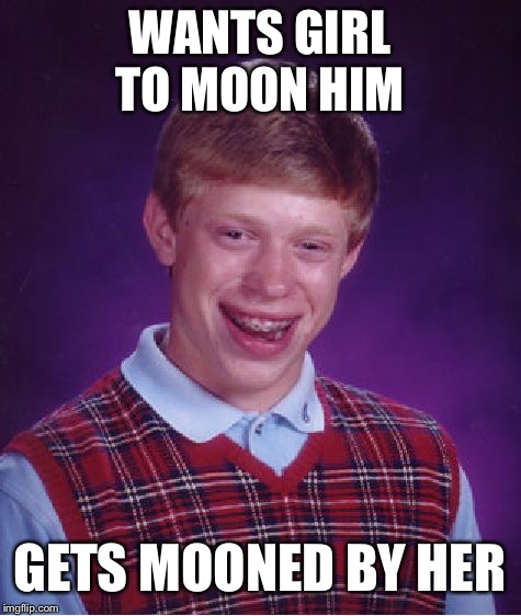 Bad Luck Brian Meme | WANTS GIRL TO MOON HIM GETS MOONED BY HER | image tagged in memes,bad luck brian | made w/ Imgflip meme maker