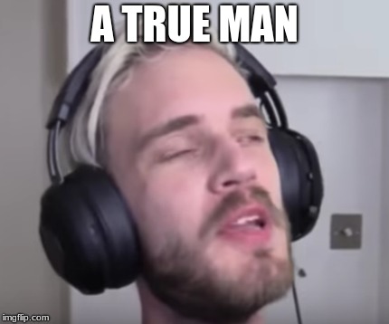 A TRUE MAN | image tagged in so true memes | made w/ Imgflip meme maker