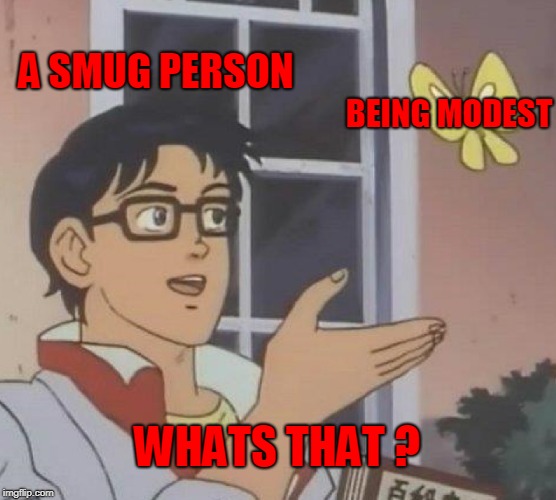 Is This A Pigeon | A SMUG PERSON; BEING MODEST; WHATS THAT ? | image tagged in memes,is this a pigeon | made w/ Imgflip meme maker