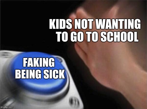 Blank Nut Button Meme | KIDS NOT WANTING
 TO GO TO SCHOOL; FAKING BEING SICK | image tagged in memes,blank nut button | made w/ Imgflip meme maker