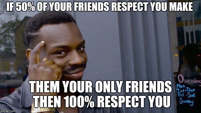 Roll Safe Think About It | IF 50% OF YOUR FRIENDS RESPECT YOU MAKE; THEM YOUR ONLY FRIENDS THEN 100% RESPECT YOU | image tagged in memes,roll safe think about it | made w/ Imgflip meme maker