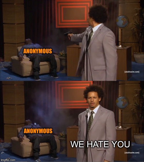 Anonymous Imgflip users | ANONYMOUS; ANONYMOUS; WE HATE YOU | image tagged in memes,who killed hannibal,anonymous | made w/ Imgflip meme maker