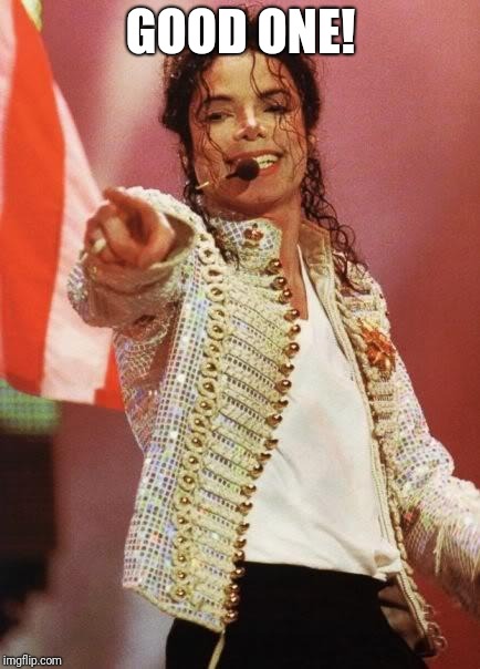 Michael Jackson Pointing | GOOD ONE! | image tagged in michael jackson pointing | made w/ Imgflip meme maker