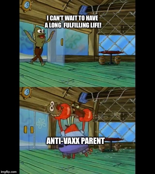 I CAN’T WAIT TO HAVE A LONG  FULFILLING LIFE! ANTI-VAXX PARENT | image tagged in rev up those fryers | made w/ Imgflip meme maker