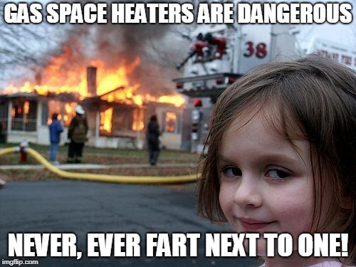 Disaster Girl | GAS SPACE HEATERS ARE DANGEROUS; NEVER, EVER FART NEXT TO ONE! | image tagged in memes,disaster girl | made w/ Imgflip meme maker