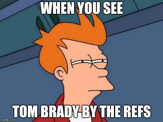 Futurama Fry Meme | WHEN YOU SEE; TOM BRADY BY THE REFS | image tagged in memes,futurama fry | made w/ Imgflip meme maker