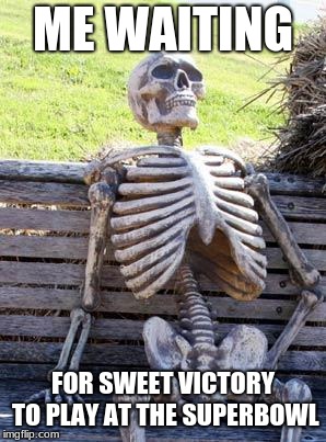 Waiting Skeleton Meme | ME WAITING; FOR SWEET VICTORY TO PLAY AT THE SUPERBOWL | image tagged in memes,waiting skeleton | made w/ Imgflip meme maker
