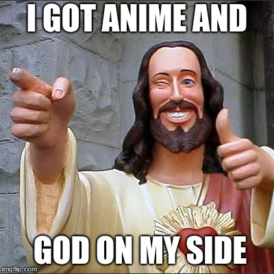 Buddy Christ | I GOT ANIME AND; GOD ON MY SIDE | image tagged in memes,buddy christ | made w/ Imgflip meme maker