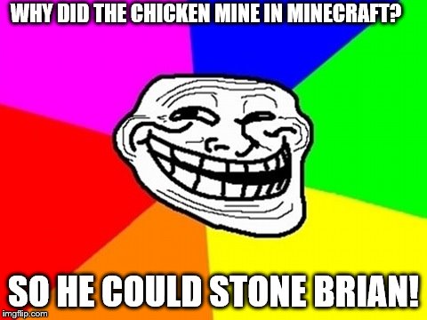 Troll Face Colored Meme | WHY DID THE CHICKEN MINE IN MINECRAFT? SO HE COULD STONE BRIAN! | image tagged in memes,troll face colored | made w/ Imgflip meme maker