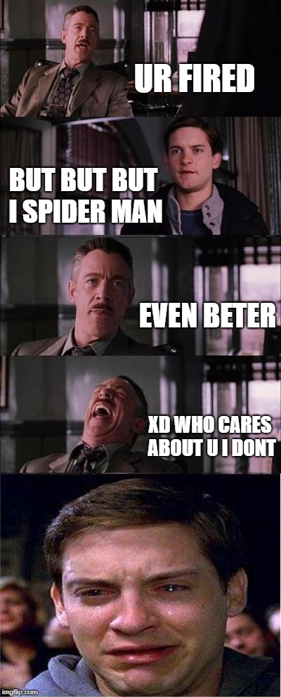 SPIDER MAN whyyyyyy | UR FIRED; BUT BUT BUT I SPIDER MAN; EVEN BETER; XD WHO CARES ABOUT U I DONT | image tagged in memes,peter parker cry | made w/ Imgflip meme maker
