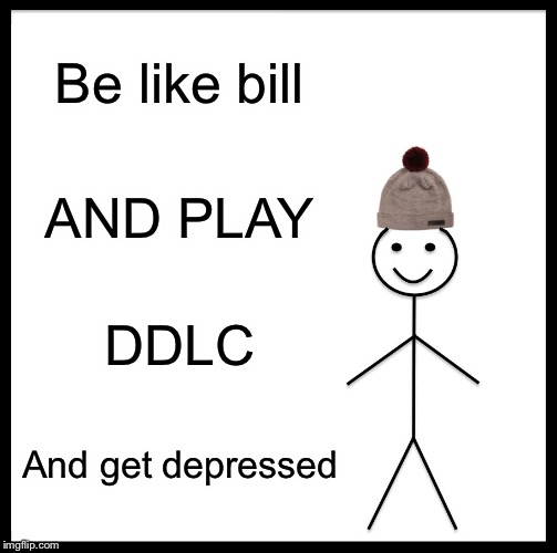 Be Like Bill Meme | Be like bill; AND PLAY; DDLC; And get depressed | image tagged in memes,be like bill | made w/ Imgflip meme maker