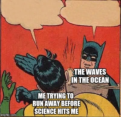 Batman Slapping Robin Meme | THE WAVES IN THE OCEAN; ME TRYING TO RUN AWAY BEFORE SCIENCE HITS ME | image tagged in memes,batman slapping robin | made w/ Imgflip meme maker
