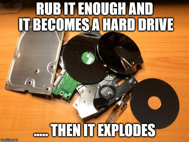 Rub it out fella's | RUB IT ENOUGH AND IT BECOMES A HARD DRIVE ..... THEN IT EXPLODES | image tagged in hard drive explode | made w/ Imgflip meme maker