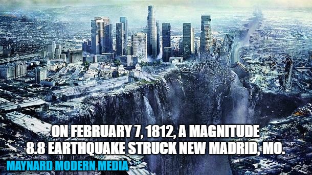 earthquake | ON FEBRUARY 7, 1812, A MAGNITUDE 8.8 EARTHQUAKE STRUCK NEW MADRID, MO. MAYNARD MODERN MEDIA | image tagged in earthquake | made w/ Imgflip meme maker