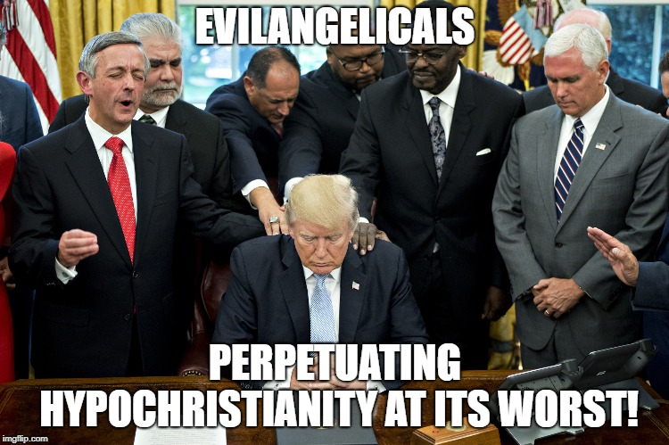 Evilangelicals | EVILANGELICALS; PERPETUATING HYPOCHRISTIANITY AT ITS WORST! | image tagged in evangelicals,christians,drumpf,trump | made w/ Imgflip meme maker