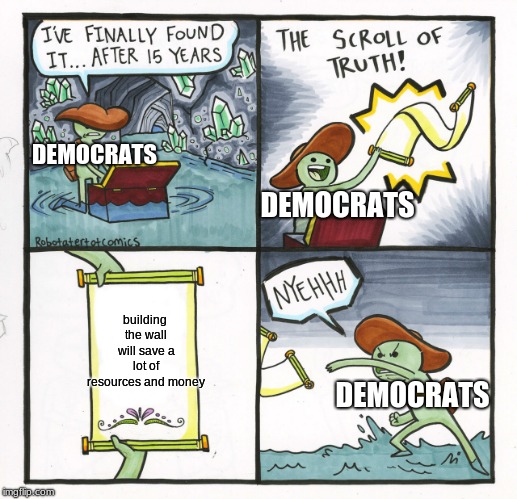 The Scroll Of Truth |  DEMOCRATS; DEMOCRATS; building the wall will save a lot of resources and money; DEMOCRATS | image tagged in memes,the scroll of truth | made w/ Imgflip meme maker