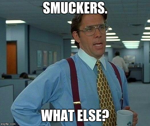 That Would Be Great Meme | SMUCKERS. WHAT ELSE? | image tagged in memes,that would be great | made w/ Imgflip meme maker