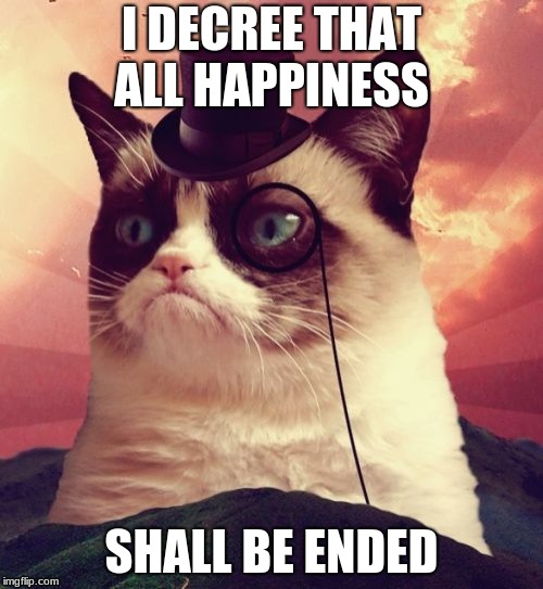 Grumpy the judge
 | I DECREE THAT ALL HAPPINESS; SHALL BE ENDED | image tagged in memes,grumpy cat top hat,grumpy cat | made w/ Imgflip meme maker