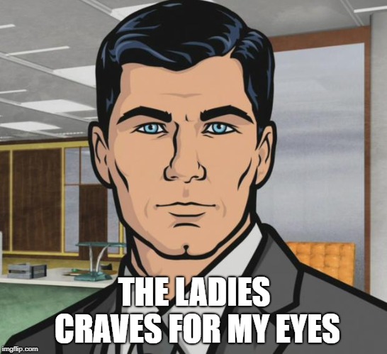 Archer | THE LADIES CRAVES FOR MY EYES | image tagged in memes,archer | made w/ Imgflip meme maker