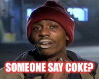 Tyrone Biggums The Addict | SOMEONE SAY COKE? | image tagged in tyrone biggums the addict | made w/ Imgflip meme maker