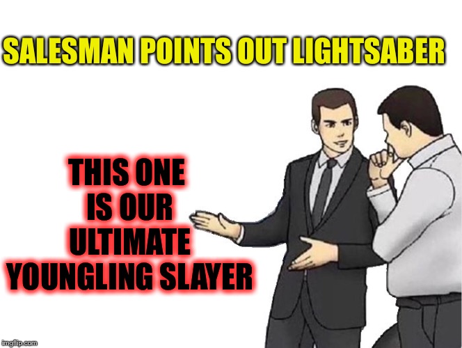 Car Salesman Slaps Hood Meme | SALESMAN POINTS OUT LIGHTSABER THIS ONE IS OUR ULTIMATE YOUNGLING SLAYER | image tagged in memes,car salesman slaps hood | made w/ Imgflip meme maker