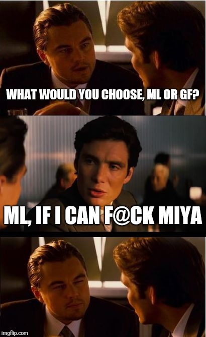 Inception | WHAT WOULD YOU CHOOSE, ML OR GF? ML, IF I CAN F@CK MIYA | image tagged in memes,inception | made w/ Imgflip meme maker