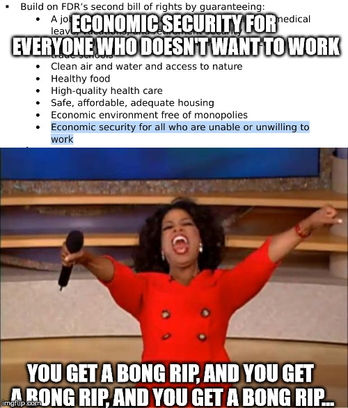 Make America Greece.  ~AOC | ECONOMIC SECURITY FOR EVERYONE WHO DOESN'T WANT TO WORK; YOU GET A BONG RIP, AND YOU GET A BONG RIP, AND YOU GET A BONG RIP... | image tagged in memes,oprah you get a,politics,alexandria ocasio-cortez | made w/ Imgflip meme maker
