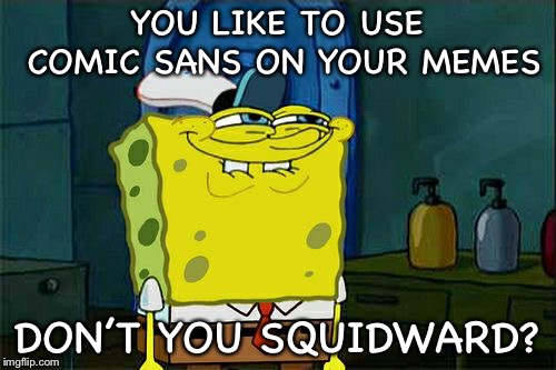 Don’t You Squidward | YOU LIKE TO USE COMIC SANS ON YOUR MEMES; DON’T YOU SQUIDWARD? | image tagged in memes,dont you squidward | made w/ Imgflip meme maker