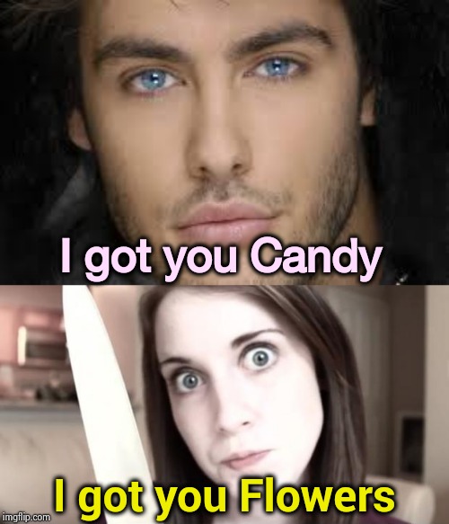 The perils of Valentine's Day , part 3 |  I got you Candy; I got you Flowers | image tagged in overly attached girlfriend knife,handsome face,valentine's day,serial killer,that's my secret,schizo | made w/ Imgflip meme maker