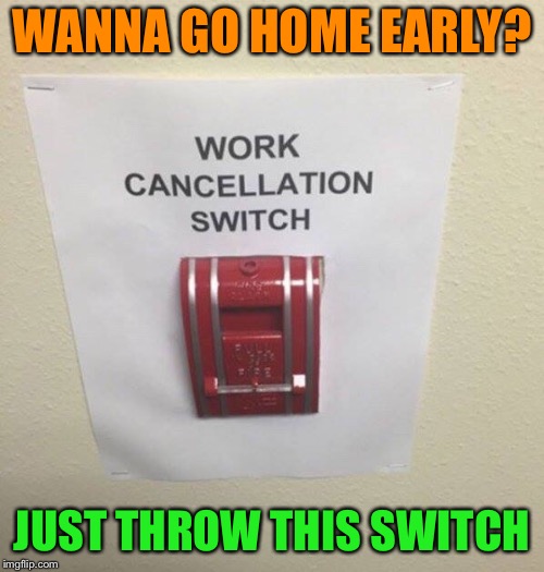 Be sure to cover any cameras... | WANNA GO HOME EARLY? JUST THROW THIS SWITCH | image tagged in work,cancelled,fire alarm,funny memes | made w/ Imgflip meme maker
