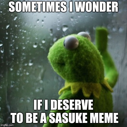SOMETIMES I WONDER IF I DESERVE TO BE A SASUKE MEME | image tagged in sometimes i wonder | made w/ Imgflip meme maker