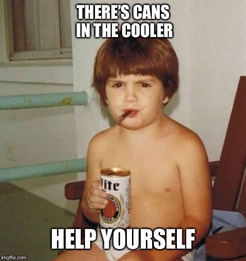 Kid with beer | THERE’S CANS IN THE COOLER HELP YOURSELF | image tagged in kid with beer | made w/ Imgflip meme maker