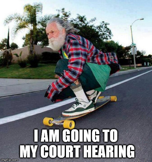 old guy on skateboard | I AM GOING TO MY COURT HEARING | image tagged in old guy on skateboard | made w/ Imgflip meme maker