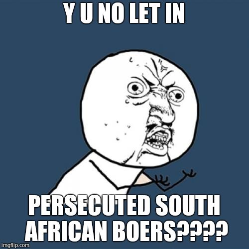 Y U No Meme | Y U NO LET IN PERSECUTED SOUTH AFRICAN BOERS???? | image tagged in memes,y u no | made w/ Imgflip meme maker