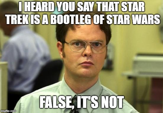 Dwight Schrute Meme | I HEARD YOU SAY THAT STAR TREK IS A BOOTLEG OF STAR WARS; FALSE, IT'S NOT | image tagged in memes,dwight schrute | made w/ Imgflip meme maker