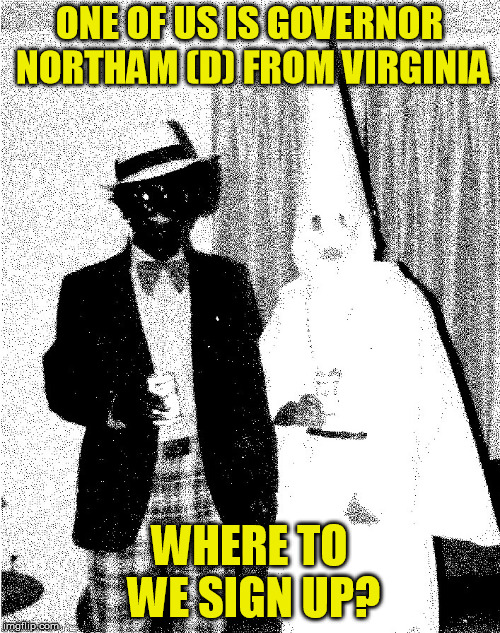 governor northam | ONE OF US IS GOVERNOR NORTHAM (D) FROM VIRGINIA WHERE TO WE SIGN UP? | image tagged in governor northam | made w/ Imgflip meme maker