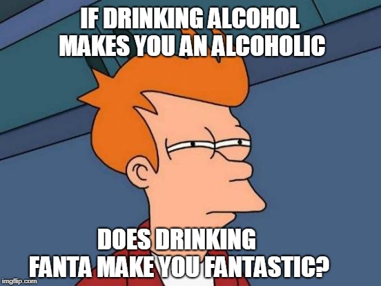 A Fantastic Meme | IF DRINKING ALCOHOL MAKES YOU AN ALCOHOLIC; DOES DRINKING FANTA MAKE YOU FANTASTIC? | image tagged in memes,futurama fry | made w/ Imgflip meme maker