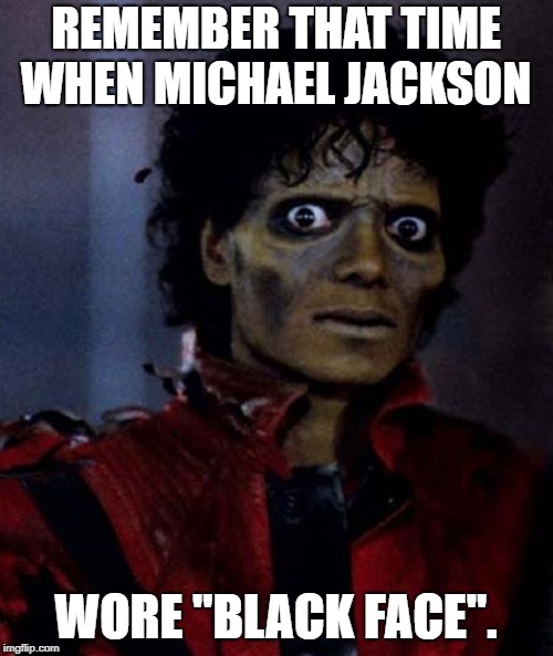 There was actually a time when Michael Jackson was really "black" and people dressed up like him for all sorts of occasions.  | REMEMBER THAT TIME WHEN MICHAEL JACKSON WORE "BLACK FACE". | image tagged in zombie michael jackson,racism,blackface,politics,funny,funny memes | made w/ Imgflip meme maker