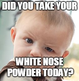 Skeptical Baby | DID YOU TAKE YOUR; WHITE NOSE POWDER TODAY? | image tagged in memes,skeptical baby | made w/ Imgflip meme maker