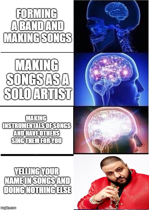 Expanding Brain | FORMING A BAND AND MAKING SONGS; MAKING SONGS AS A SOLO ARTIST; MAKING INSTRUMENTALS OF SONGS AND HAVE OTHERS SING THEM FOR YOU; YELLING YOUR NAME IN SONGS AND DOING NOTHING ELSE | image tagged in memes,expanding brain,funny,dj khaled | made w/ Imgflip meme maker