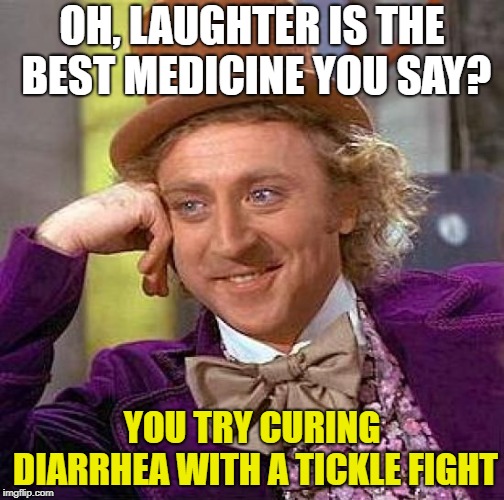 Creepy Condescending Wonka Meme | OH, LAUGHTER IS THE BEST MEDICINE YOU SAY? YOU TRY CURING DIARRHEA WITH A TICKLE FIGHT | image tagged in memes,creepy condescending wonka,sarcasm,fun,funny memes | made w/ Imgflip meme maker