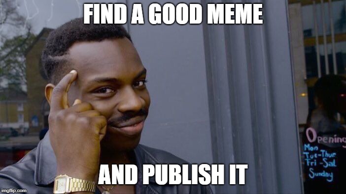 Here Is a sage advice | FIND A GOOD MEME; AND PUBLISH IT | image tagged in memes,roll safe think about it | made w/ Imgflip meme maker